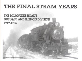 The Final Steam Years: The Milwaukee Road's Dubuque and Illinois Division, 1947-1954 Cecil Cook